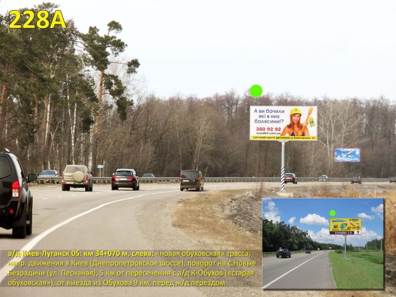 Білборд/Щит, Траси, А/д Н-01 Київ-Луганськ 05; км 34+070 м, ліворуч - "новообухівська"; напрямок в Київ, від виїзду з Обухова 9 км, поворот на Нові Безрадичи (вул. Піщана), 5 км після перетину з а/д К-Обухів ("старообухівською"), Дніпропетровське шосе